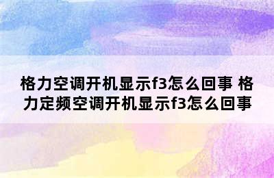 格力空调开机显示f3怎么回事 格力定频空调开机显示f3怎么回事